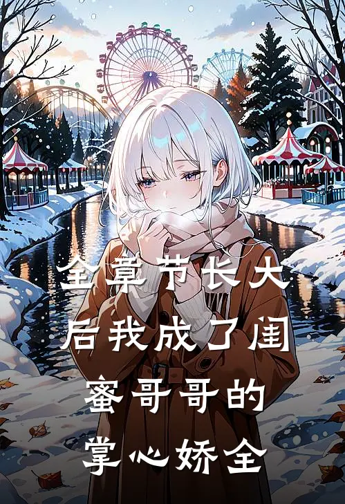 全章节长大后我成了闺蜜哥哥的掌心娇全