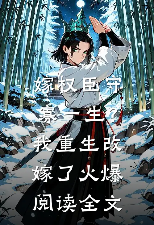 嫁权臣守寡一生？我重生改嫁了火爆阅读全文