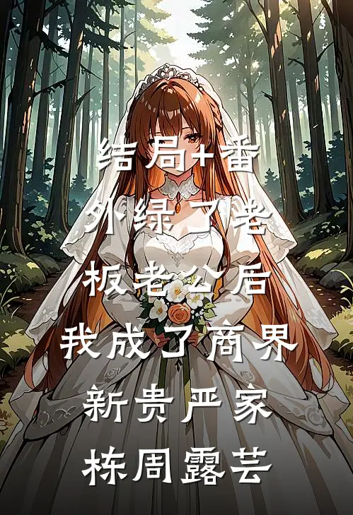 结局+番外绿了老板老公后，我成了商界新贵严家栋周露芸