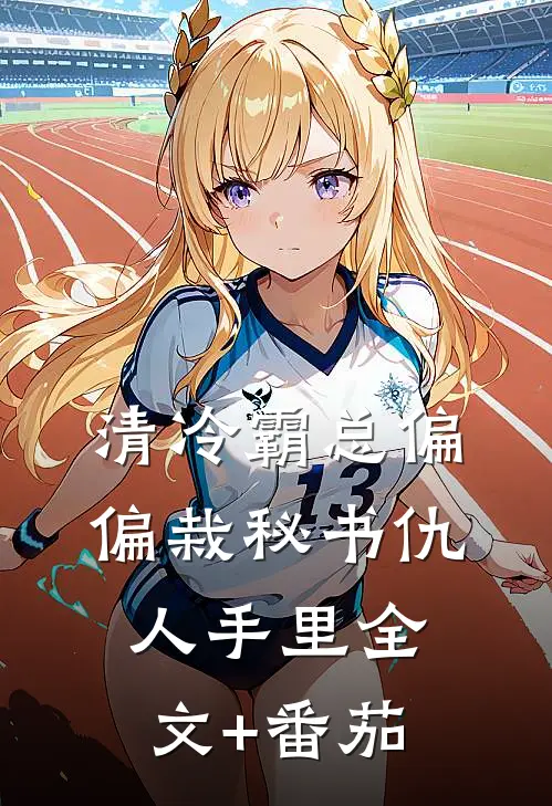 清冷霸总偏偏栽秘书仇人手里全文+番茄