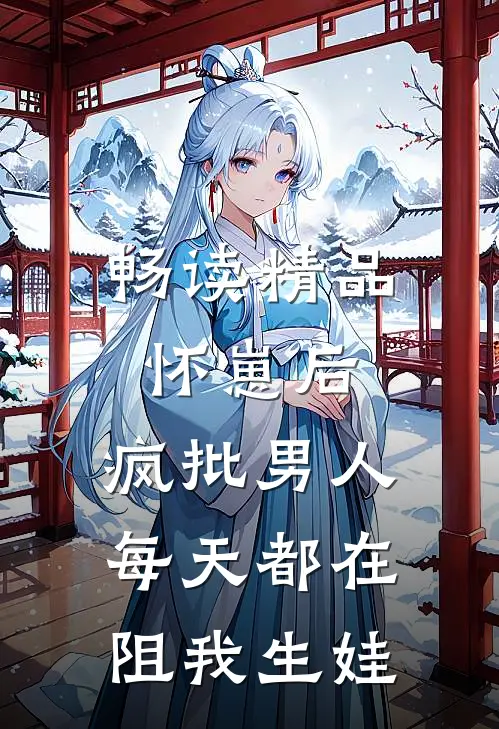 畅读精品怀崽后，疯批男人每天都在阻我生娃