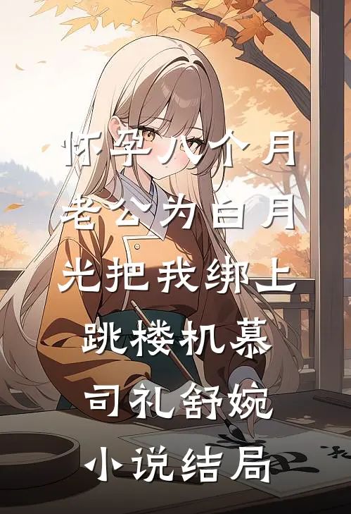 怀孕八个月，老公为白月光把我绑上跳楼机慕司礼舒婉小说结局