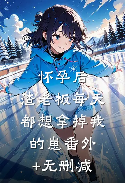 怀孕后，渣老板每天都想拿掉我的崽番外+无删减