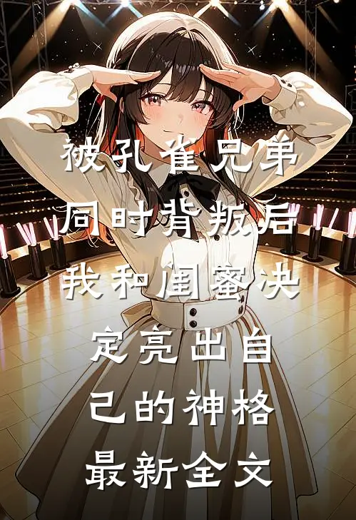 被孔雀兄弟同时背叛后，我和闺蜜决定亮出自己的神格最新全文