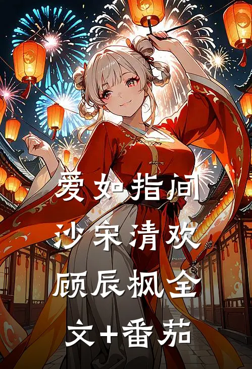 爱如指间沙宋清欢顾辰枫全文+番茄