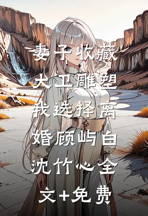 妻子收藏大卫雕塑，我选择离婚顾屿白沈竹心全文+免费