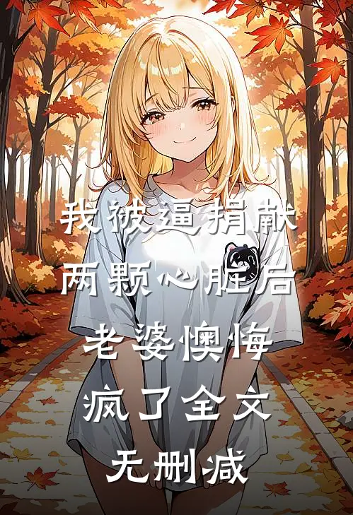 我被逼捐献两颗心脏后，老婆懊悔疯了全文无删减