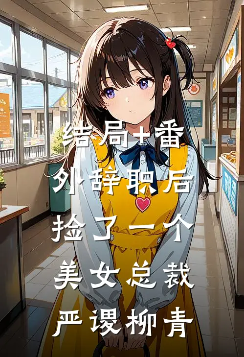 结局+番外辞职后，捡了一个美女总裁严谡柳青