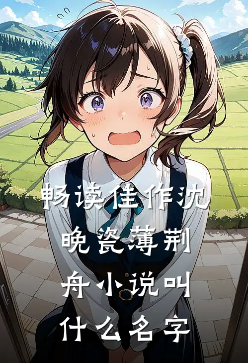 畅读佳作沈晚瓷薄荆舟小说叫什么名字