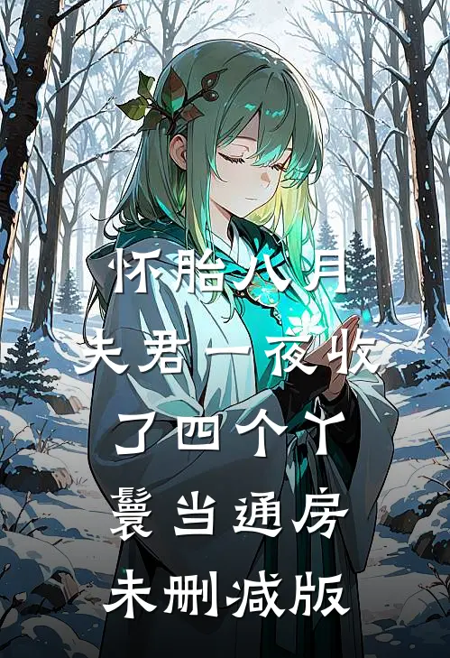 怀胎八月，夫君一夜收了四个丫鬟当通房未删减版