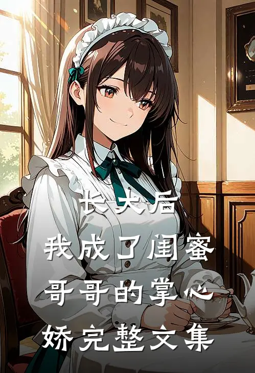 长大后，我成了闺蜜哥哥的掌心娇完整文集