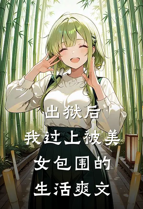 出狱后，我过上被美女包围的生活爽文