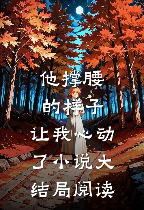 他撑腰的样子，让我心动了小说大结局阅读