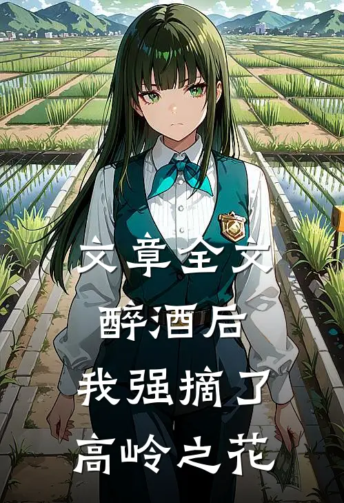 文章全文醉酒后，我强摘了高岭之花