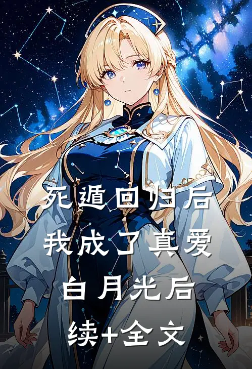 死遁回归后，我成了真爱白月光后续+全文