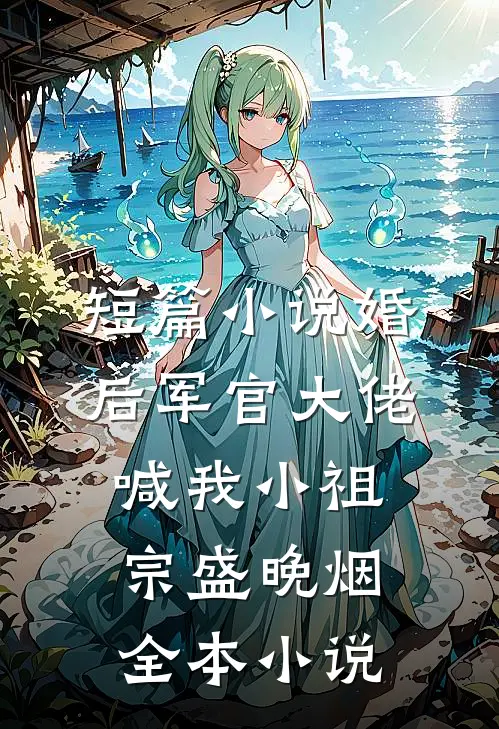 短篇小说婚后军官大佬喊我小祖宗盛晚烟全本小说