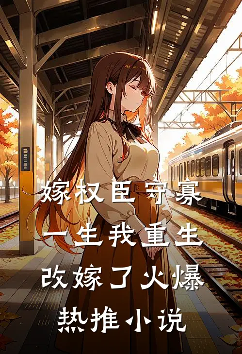 嫁权臣守寡一生我重生改嫁了火爆热推小说