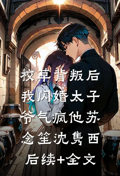 校草背叛后，我闪婚太子爷气疯他苏念笙沈隽西后续+全文
