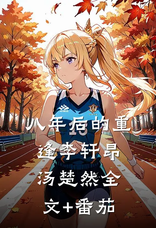 八年后的重逢李轩昂汤楚然全文+番茄