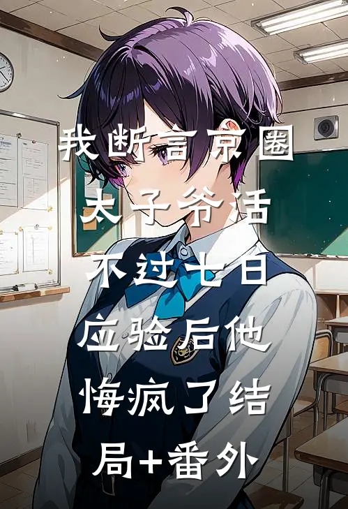 我断言京圈太子爷活不过七日，应验后他悔疯了结局+番外