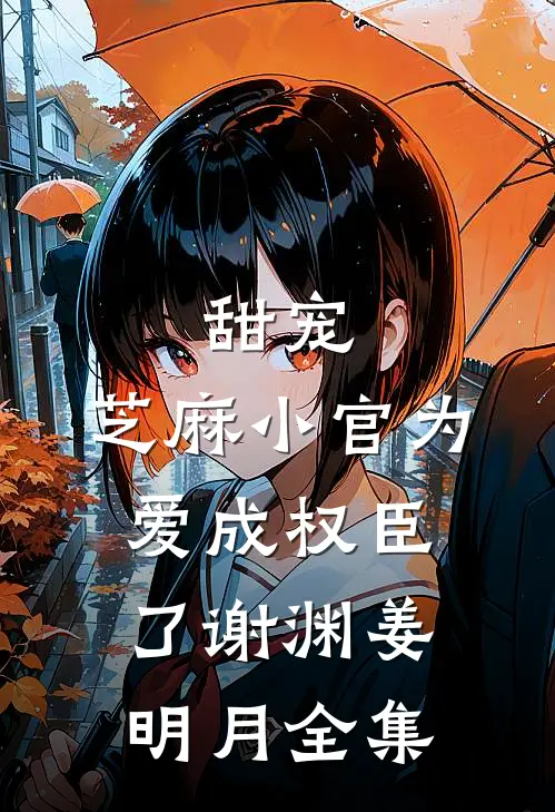 甜宠：芝麻小官为爱成权臣了谢渊姜明月 全集
