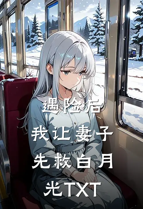 遇险后，我让妻子先救白月光TXT