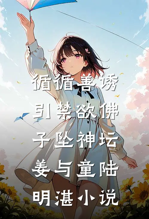 循循善诱，引禁欲佛子坠神坛姜与童陆明湛小说