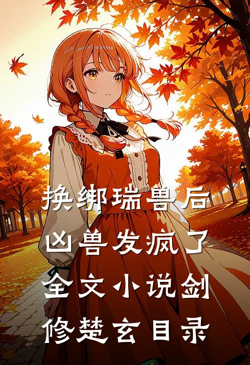 换绑瑞兽后，凶兽发疯了全文小说剑修楚玄目录