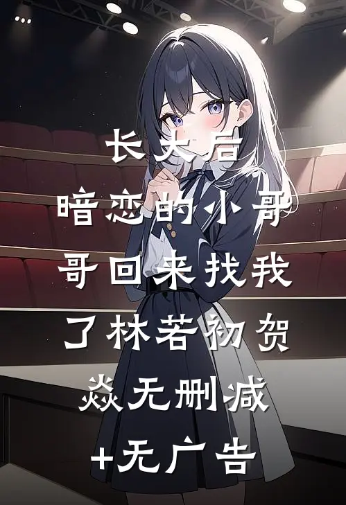 长大后，暗恋的小哥哥回来找我了林若初贺焱无删减+无广告