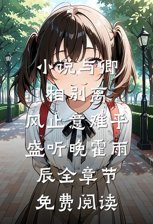 小说与卿相别离，风止意难平盛听晚霍雨辰全章节免费阅读