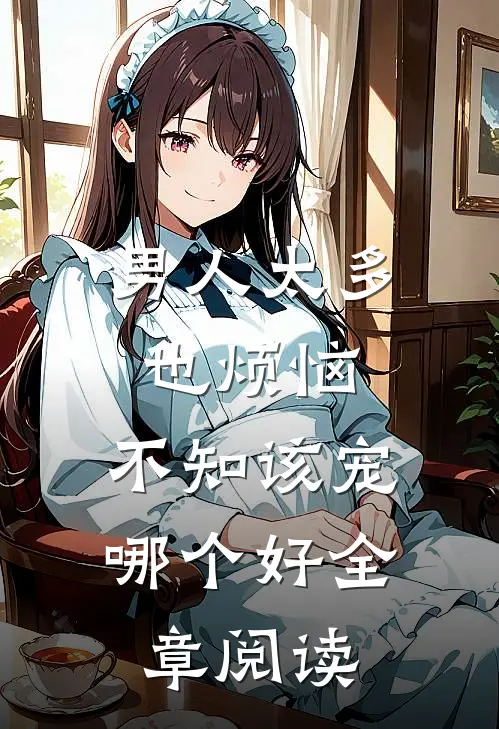 男人太多也烦恼，不知该宠哪个好全章阅读