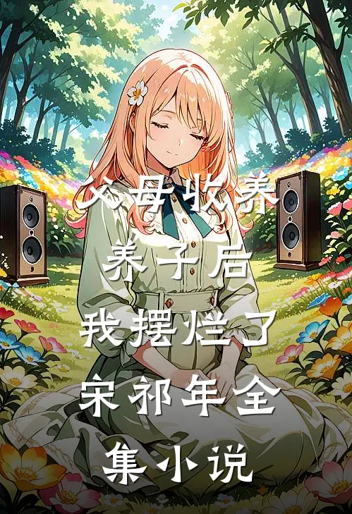 父母收养养子后,我摆烂了宋祁年全集小说