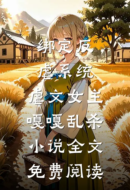 绑定反虐系统，虐文女主嘎嘎乱杀小说全文免费阅读