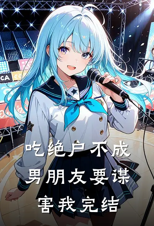 吃绝户不成，男朋友要谋害我完结