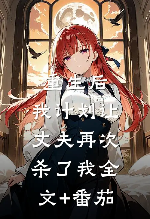 重生后，我计划让丈夫再次杀了我全文+番茄