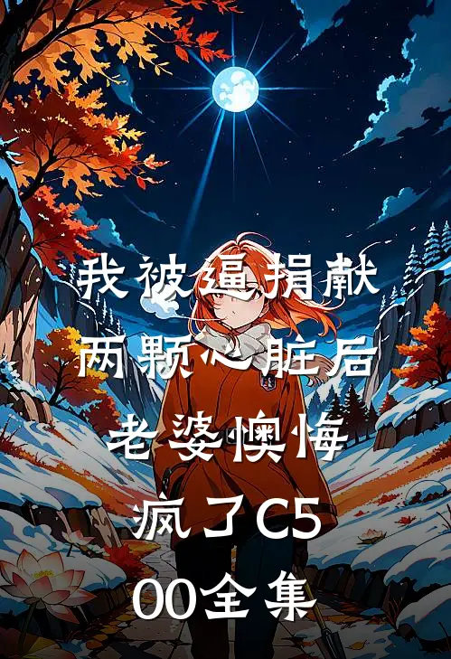 我被逼捐献两颗心脏后，老婆懊悔疯了C500全集