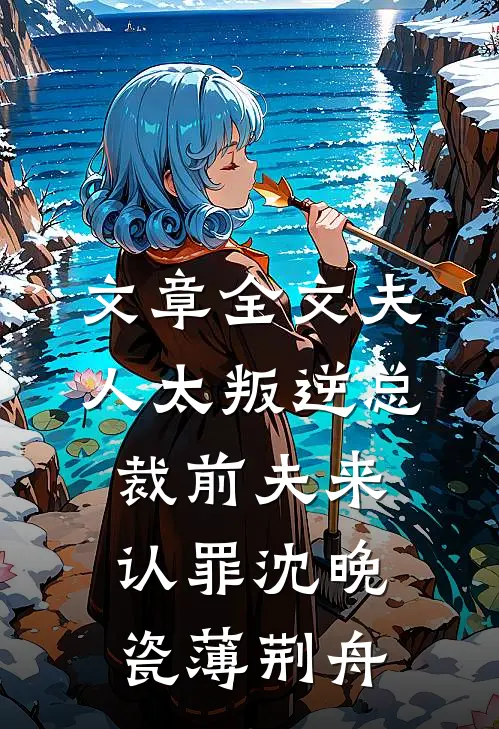 文章全文夫人太叛逆总裁前夫来认罪沈晚瓷薄荆舟