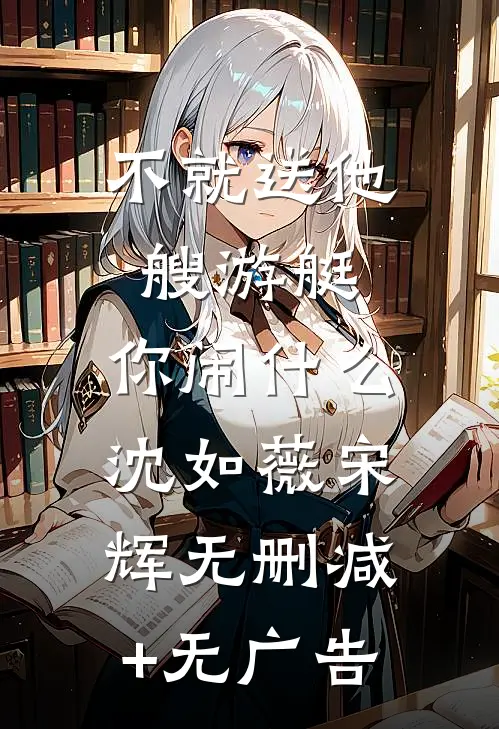 不就送他艘游艇，你闹什么沈如薇宋辉无删减+无广告