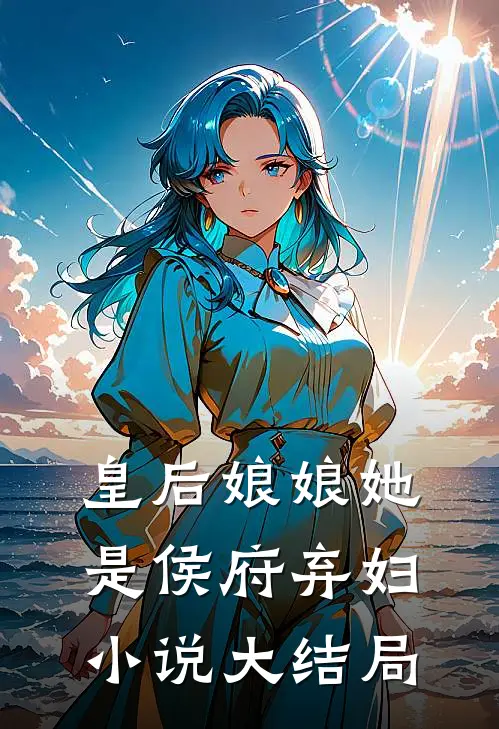 皇后娘娘她是侯府弃妇小说大结局