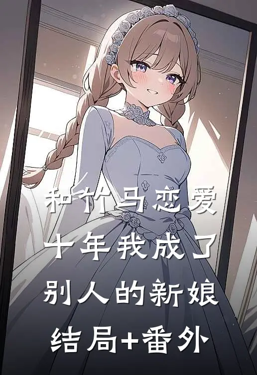和竹马恋爱十年我成了别人的新娘结局+番外