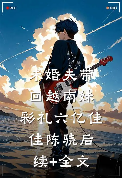 未婚夫带回越南妹，彩礼六亿佳佳陈骁后续+全文
