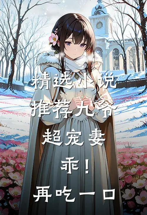 精选小说推荐九爷超宠妻：乖！再吃一口