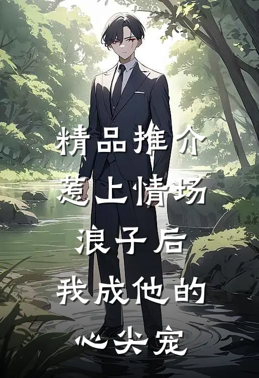精品推介惹上情场浪子后，我成他的心尖宠
