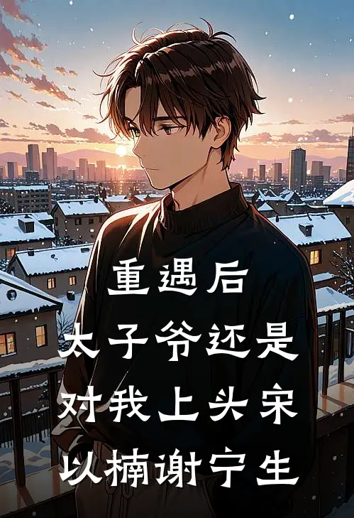 重遇后，太子爷还是对我上头宋以楠谢宁生