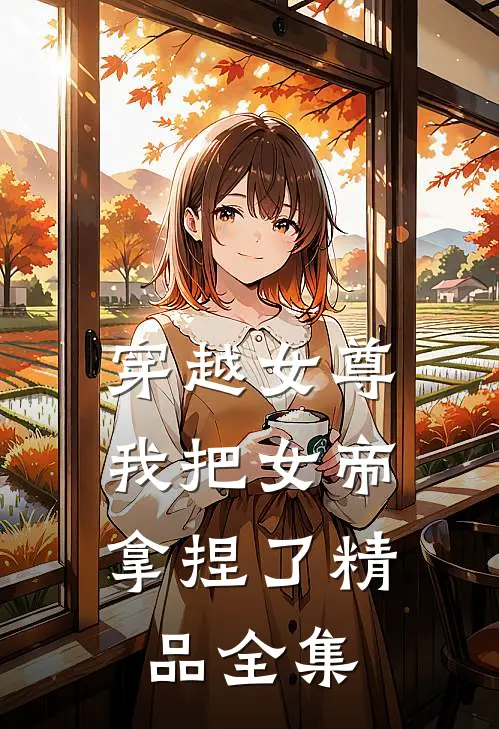 穿越女尊：我把女帝拿捏了精品全集