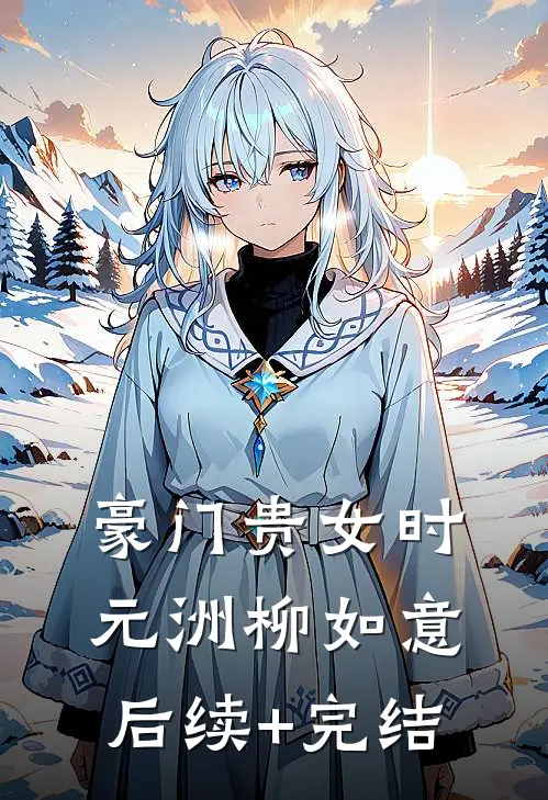 豪门贵女时元洲柳如意后续+完结
