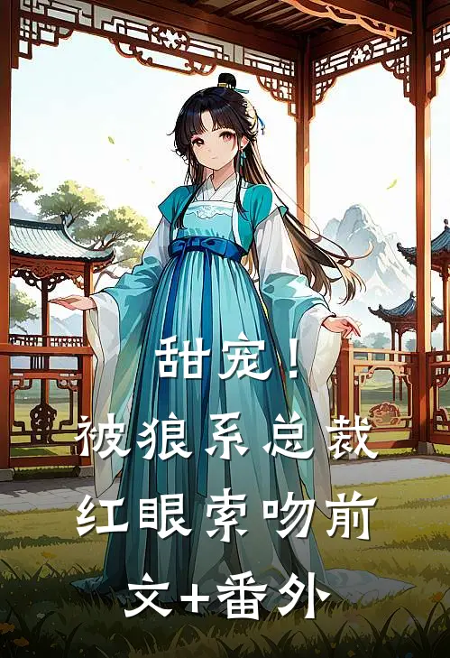 甜宠！被狼系总裁红眼索吻前文+番外