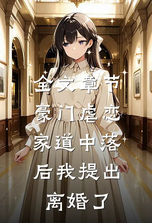 全文章节豪门虐恋：家道中落后我提出离婚了