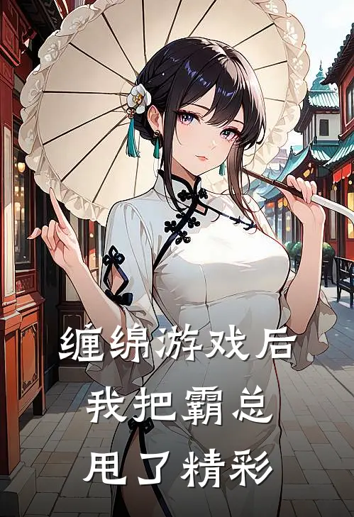 缠绵游戏后，我把霸总甩了精彩