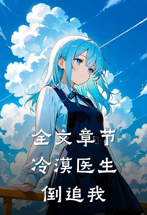 全文章节冷漠医生倒追我